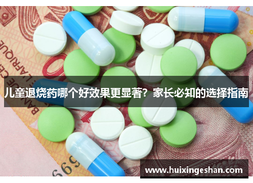 儿童退烧药哪个好效果更显著？家长必知的选择指南