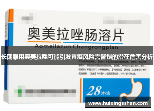 长期服用奥美拉唑可能引发胃癌风险需警惕的潜在危害分析