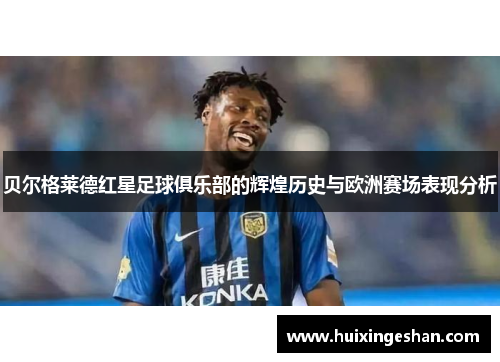 贝尔格莱德红星足球俱乐部的辉煌历史与欧洲赛场表现分析